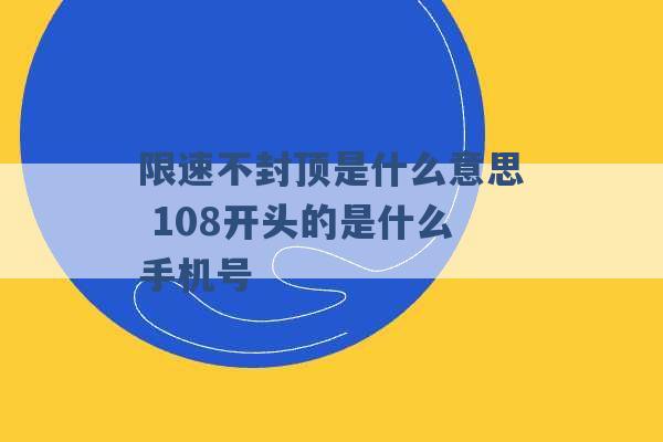 限速不封顶是什么意思 108开头的是什么手机号 -第1张图片-电信联通移动号卡网