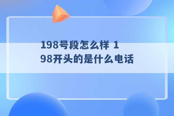 198号段怎么样 198开头的是什么电话 -第1张图片-电信联通移动号卡网