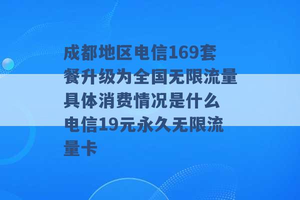 成都地区电信169套餐升级为全国无限流量具体消费情况是什么 电信19元永久无限流量卡 -第1张图片-电信联通移动号卡网