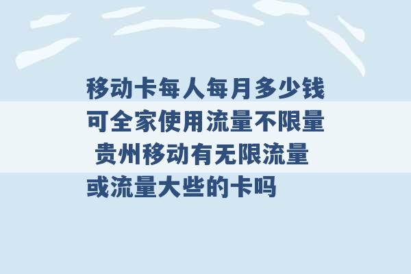 移动卡每人每月多少钱可全家使用流量不限量 贵州移动有无限流量或流量大些的卡吗 -第1张图片-电信联通移动号卡网