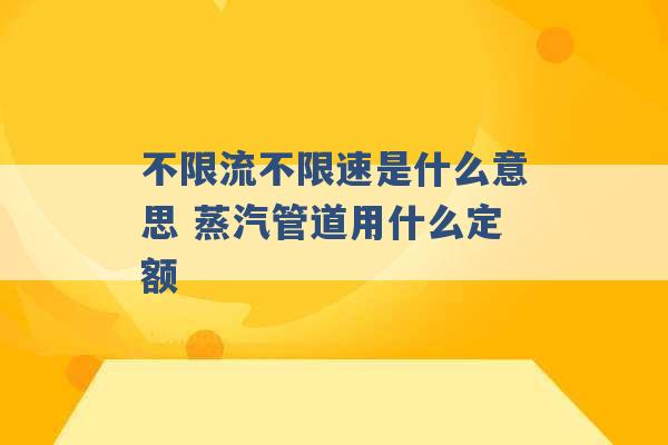 不限流不限速是什么意思 蒸汽管道用什么定额 -第1张图片-电信联通移动号卡网