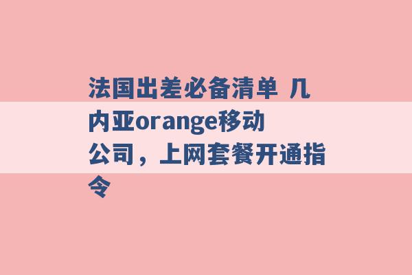 法国出差必备清单 几内亚orange移动公司，上网套餐开通指令 -第1张图片-电信联通移动号卡网