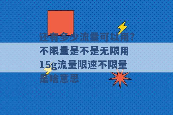 还有多少流量可以用?不限量是不是无限用 15g流量限速不限量是啥意思 -第1张图片-电信联通移动号卡网