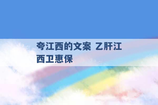 夸江西的文案 乙肝江西卫惠保 -第1张图片-电信联通移动号卡网