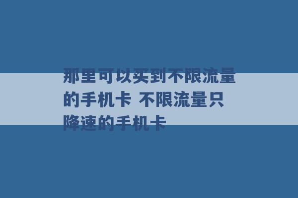 那里可以买到不限流量的手机卡 不限流量只降速的手机卡 -第1张图片-电信联通移动号卡网