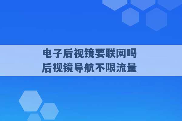 电子后视镜要联网吗 后视镜导航不限流量 -第1张图片-电信联通移动号卡网