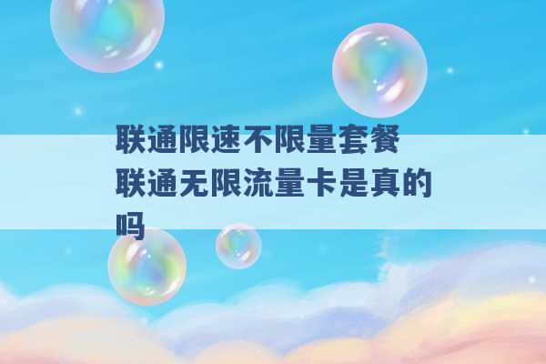 联通限速不限量套餐 联通无限流量卡是真的吗 -第1张图片-电信联通移动号卡网