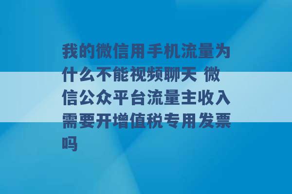 我的微信用手机流量为什么不能视频聊天 微信公众平台流量主收入需要开增值税专用发票吗 -第1张图片-电信联通移动号卡网