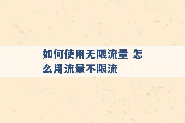 如何使用无限流量 怎么用流量不限流 -第1张图片-电信联通移动号卡网