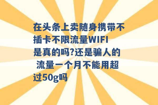 在头条上卖随身携带不插卡不限流量WIFI是真的吗?还是骗人的 流量一个月不能用超过50g吗 -第1张图片-电信联通移动号卡网