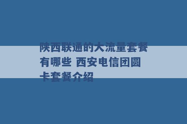 陕西联通的大流量套餐有哪些 西安电信团圆卡套餐介绍 -第1张图片-电信联通移动号卡网