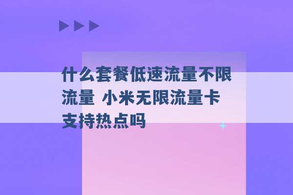 什么套餐低速流量不限流量 小米无限流量卡支持热点吗 -第1张图片-电信联通移动号卡网