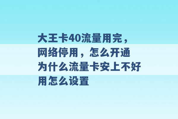 大王卡40流量用完，网络停用，怎么开通 为什么流量卡安上不好用怎么设置 -第1张图片-电信联通移动号卡网