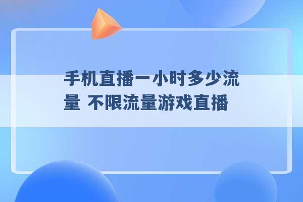 手机直播一小时多少流量 不限流量游戏直播 -第1张图片-电信联通移动号卡网