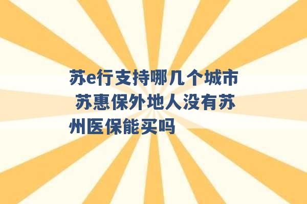 苏e行支持哪几个城市 苏惠保外地人没有苏州医保能买吗 -第1张图片-电信联通移动号卡网