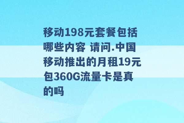 移动198元套餐包括哪些内容 请问.中国移动推出的月租19元包360G流量卡是真的吗 -第1张图片-电信联通移动号卡网