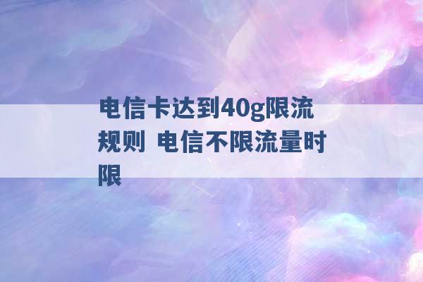 电信卡达到40g限流规则 电信不限流量时限 -第1张图片-电信联通移动号卡网