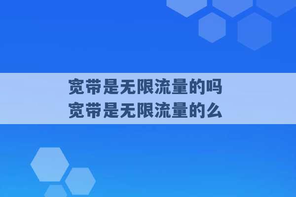 宽带是无限流量的吗 宽带是无限流量的么 -第1张图片-电信联通移动号卡网