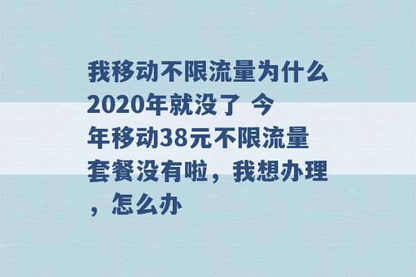 我移动不限流量为什么2020年就没了 今年移动38元不限流量套餐没有啦，我想办理，怎么办 -第1张图片-电信联通移动号卡网