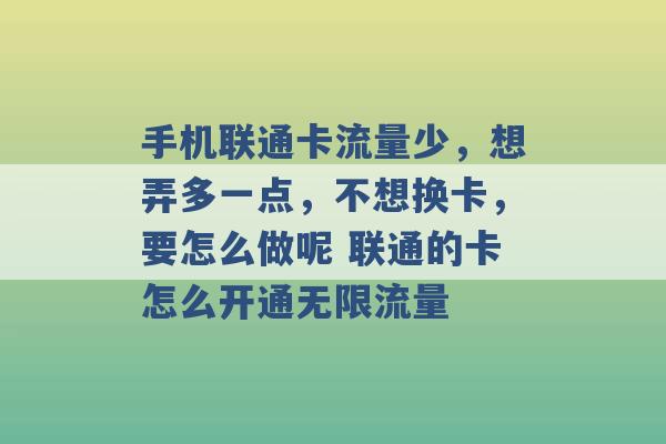 手机联通卡流量少，想弄多一点，不想换卡，要怎么做呢 联通的卡怎么开通无限流量 -第1张图片-电信联通移动号卡网