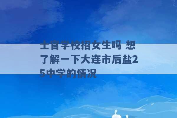 士官学校招女生吗 想了解一下大连市后盐25中学的情况 -第1张图片-电信联通移动号卡网