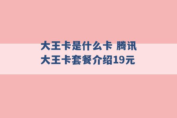 大王卡是什么卡 腾讯大王卡套餐介绍19元 -第1张图片-电信联通移动号卡网