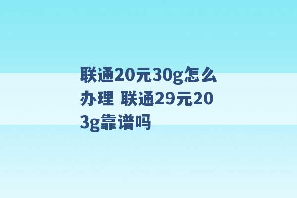 联通20元30g怎么办理 联通29元203g靠谱吗 -第1张图片-电信联通移动号卡网