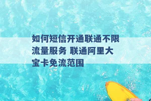 如何短信开通联通不限流量服务 联通阿里大宝卡免流范围 -第1张图片-电信联通移动号卡网