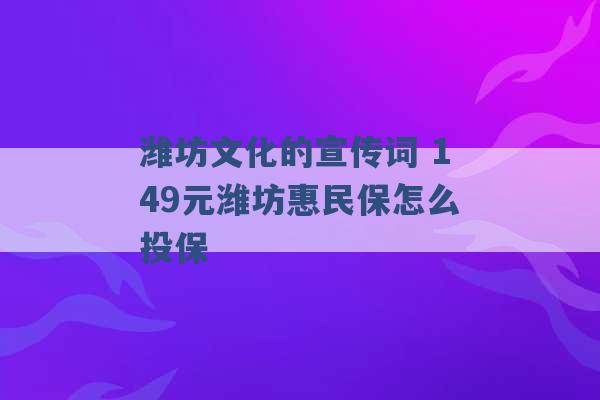 潍坊文化的宣传词 149元潍坊惠民保怎么投保 -第1张图片-电信联通移动号卡网