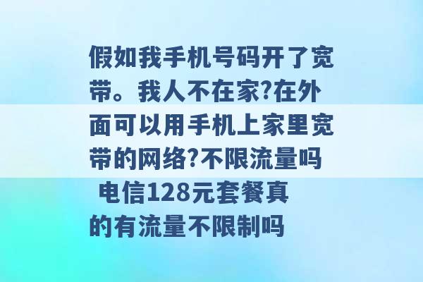 假如我手机号码开了宽带。我人不在家?在外面可以用手机上家里宽带的网络?不限流量吗 电信128元套餐真的有流量不限制吗 -第1张图片-电信联通移动号卡网