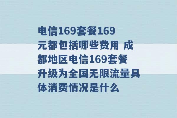 电信169套餐169元都包括哪些费用 成都地区电信169套餐升级为全国无限流量具体消费情况是什么 -第1张图片-电信联通移动号卡网