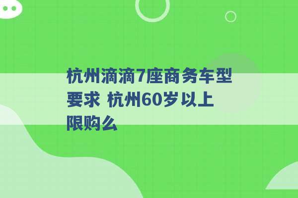 杭州滴滴7座商务车型要求 杭州60岁以上限购么 -第1张图片-电信联通移动号卡网