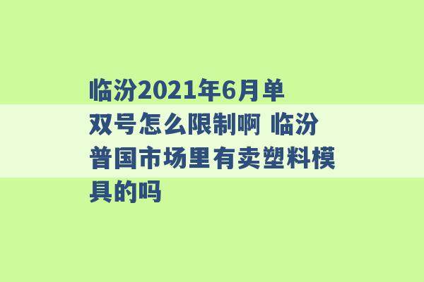 临汾2021年6月单双号怎么限制啊 临汾普国市场里有卖塑料模具的吗 -第1张图片-电信联通移动号卡网