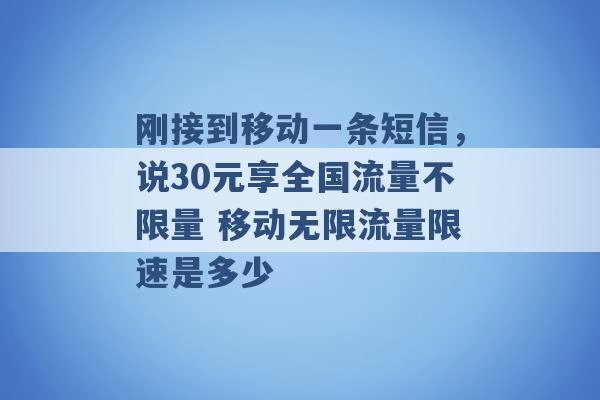 刚接到移动一条短信，说30元享全国流量不限量 移动无限流量限速是多少 -第1张图片-电信联通移动号卡网