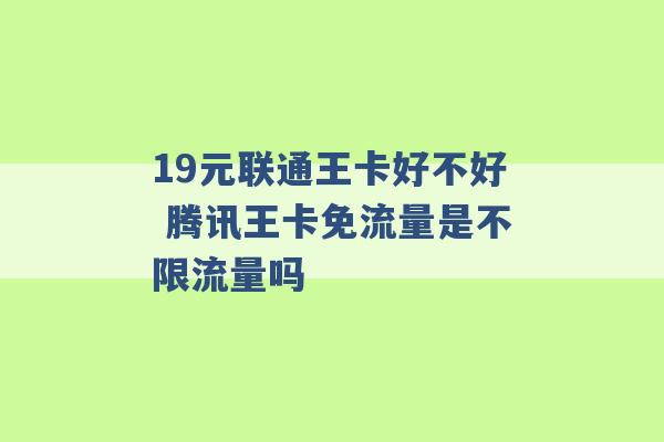 19元联通王卡好不好 腾讯王卡免流量是不限流量吗 -第1张图片-电信联通移动号卡网