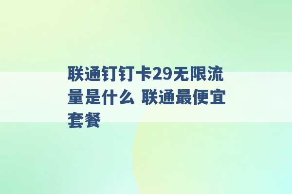 联通钉钉卡29无限流量是什么 联通最便宜套餐 -第1张图片-电信联通移动号卡网