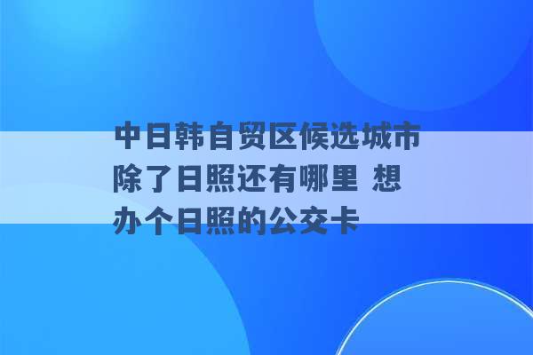 中日韩自贸区候选城市除了日照还有哪里 想办个日照的公交卡 -第1张图片-电信联通移动号卡网