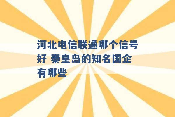 河北电信联通哪个信号好 秦皇岛的知名国企有哪些 -第1张图片-电信联通移动号卡网