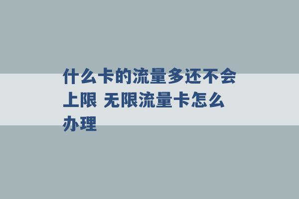 什么卡的流量多还不会上限 无限流量卡怎么办理 -第1张图片-电信联通移动号卡网