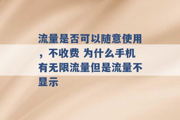 流量是否可以随意使用，不收费 为什么手机有无限流量但是流量不显示 -第1张图片-电信联通移动号卡网