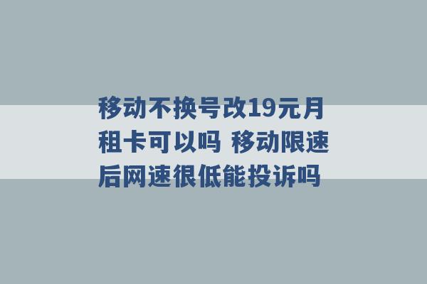 移动不换号改19元月租卡可以吗 移动限速后网速很低能投诉吗 -第1张图片-电信联通移动号卡网