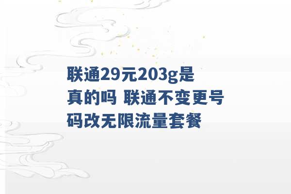 联通29元203g是真的吗 联通不变更号码改无限流量套餐 -第1张图片-电信联通移动号卡网