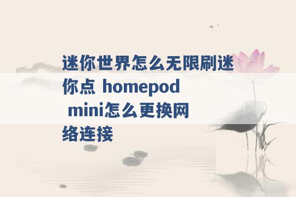 迷你世界怎么无限刷迷你点 homepod mini怎么更换网络连接 -第1张图片-电信联通移动号卡网