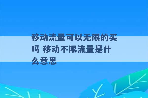 移动流量可以无限的买吗 移动不限流量是什么意思 -第1张图片-电信联通移动号卡网