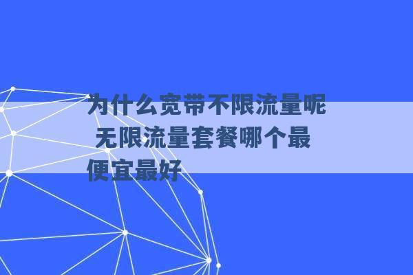 为什么宽带不限流量呢 无限流量套餐哪个最便宜最好 -第1张图片-电信联通移动号卡网