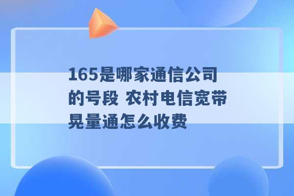 165是哪家通信公司的号段 农村电信宽带晃量通怎么收费 -第1张图片-电信联通移动号卡网