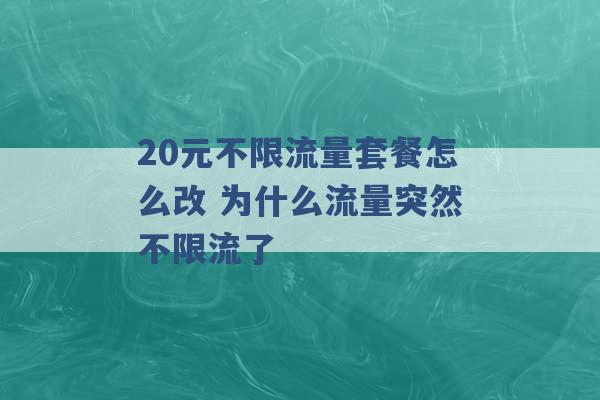 20元不限流量套餐怎么改 为什么流量突然不限流了 -第1张图片-电信联通移动号卡网