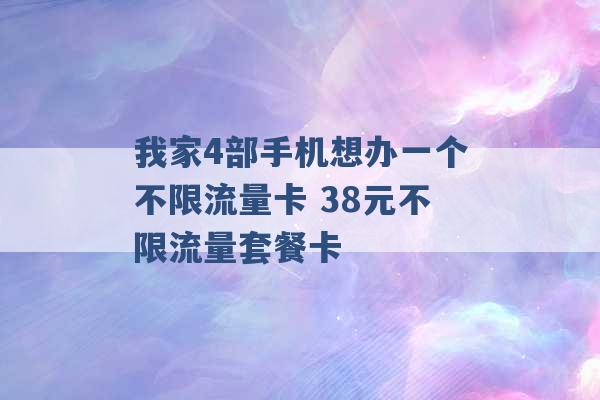 我家4部手机想办一个不限流量卡 38元不限流量套餐卡 -第1张图片-电信联通移动号卡网