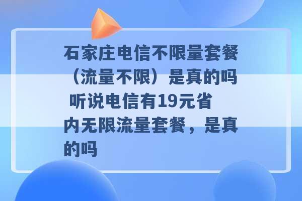 石家庄电信不限量套餐（流量不限）是真的吗 听说电信有19元省内无限流量套餐，是真的吗 -第1张图片-电信联通移动号卡网