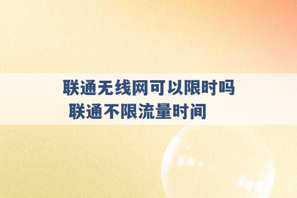 联通无线网可以限时吗 联通不限流量时间 -第1张图片-电信联通移动号卡网